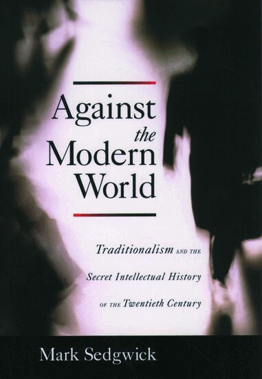 Mark Sedgwick - Against the Modern World, Inbunden