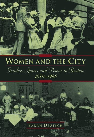 Women and the city: Gender, Space, and Power in Boston, 1870-1940 1