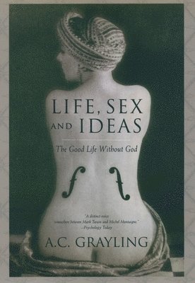 A. C. Grayling - Life, Sex, and Ideas: The Good Life Without God, Inbunden