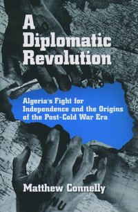 bokomslag A Diplomatic Revolution: Algeria's Fight for Independence and the Origins of the Post-Cold War Era
