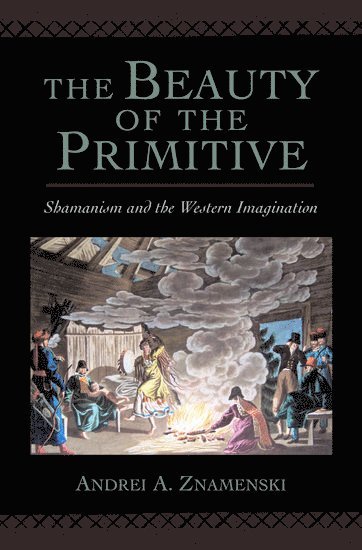Andrei A. Znamenski - The Beauty of the Primitive, Inbunden