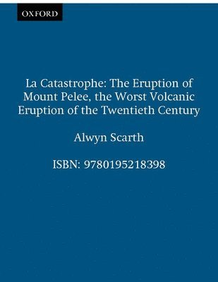 Alwyn Scarth - La Catastrophe: The Eruption of Mount Pelée, the Worst Volcanic Eruption of the Twentieth Century, Inbunden