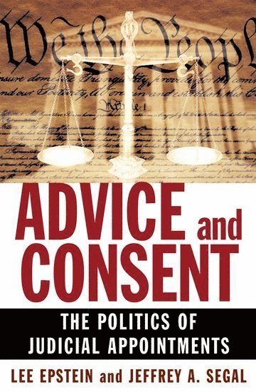 Lee Epstein, Jeffrey A. Segal - Advice and Consent: The Politics of Judicial Appointments, Inbunden