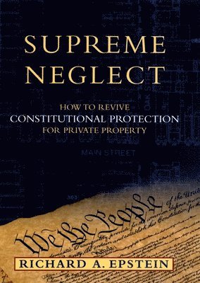 Richard A. Epstein - Supreme Neglect: How to Revive Constitutional Protection for Private Property, Inbunden