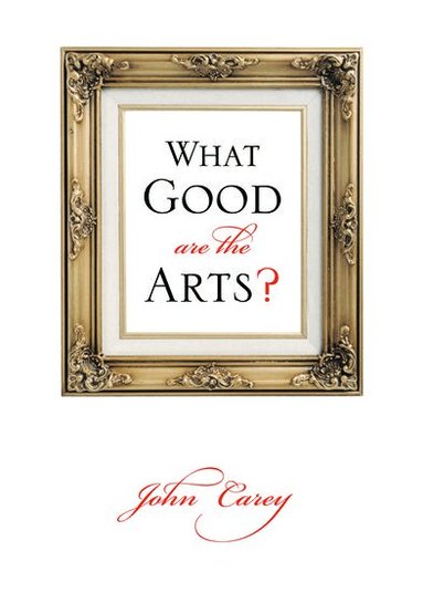 John Carey - What Good Are the Arts?, Inbunden