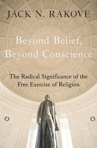 bokomslag Beyond Belief, Beyond Conscience: The Radical Significance of the Free Exercise of Religion