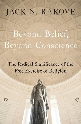 bokomslag Beyond Belief, Beyond Conscience: The Radical Significance of the Free Exercise of Religion