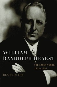 bokomslag William Randolph Hearst: The Later Years 1911-1951