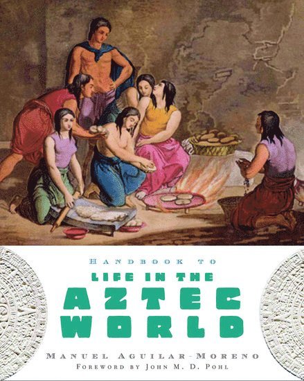 Manuel Aguilar-Moreno, Los Angeles) Aguilar-Moreno, Manuel (Associate Professor of Art History, Associate Professor of Art History, California State University - Handbook to Life in the Aztec World, Häftad