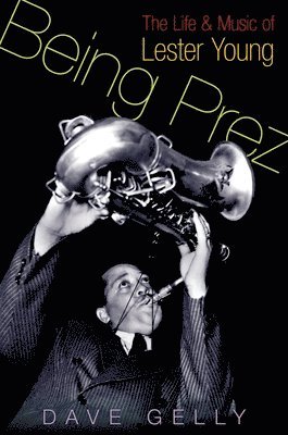 bokomslag Being Prez: The Life and Music of Lester Young
