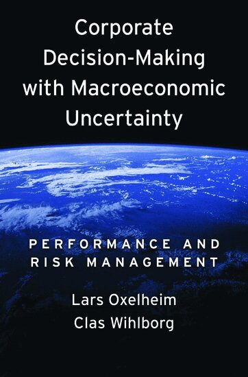 Lars Oxelheim, Clas Wihlborg - Corporate Decision-Making with Macroeconomic Uncertainty, Inbunden
