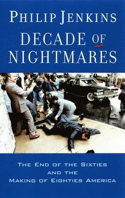 Philip Jenkins - Decade of Nightmares: The End of the Sixties and the Making of Eighties America, Häftad