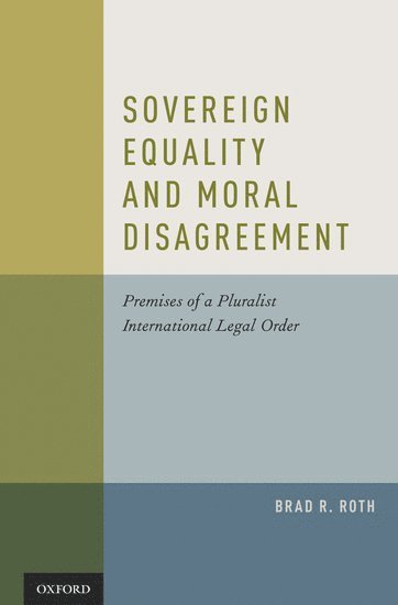 Brad Roth, Brad R. Roth - Sovereign Equality and Moral Disagreement, Inbunden