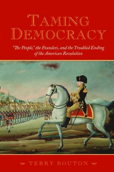 bokomslag Taming Democracy: "The People", The Founders, and the Troubled Ending of the American Revolution