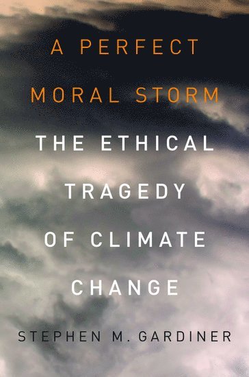 Stephen M. Gardiner, Stephen M Gardiner - A Perfect Moral Storm, Inbunden
