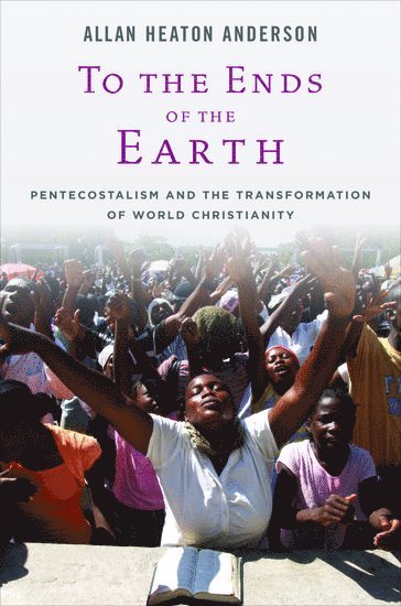 Allan H. Anderson, University of Birmingham) Anderson, Allan H. (Professor of Global Pentecostal Studies, Professor of Global Pentecostal Studies, ANDERSON - To the Ends of the Earth, Inbunden