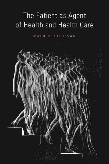 Mark Sullivan MD, PhD, USA) Sullivan MD, PhD, Mark (Professor, Psychiatry and Behavioral Sciences, Professor, Psychiatry and Behavioral Sciences, University of Washington, Mark Sullivan, Mark Sullivan MD Phd, Mark Sullivan MD - The Patient as Agent of Health and Health Care, Inbunden