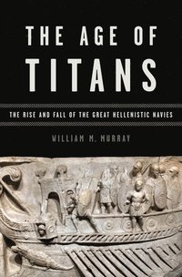 bokomslag The Age of Titans: The Rise and Fall of the Great Hellenistic Navies