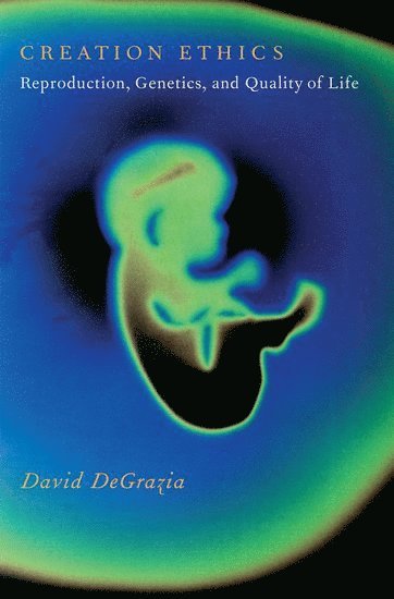 David DeGrazia, George Washington University) DeGrazia, David (, David Degrazia - Creation Ethics, Inbunden