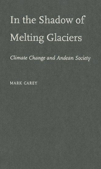 Mark Carey, Washington and Lee University) Carey, Mark (Assistant Professor of History, Assistant Professor of History - In the Shadow of Melting Glaciers, Inbunden