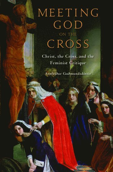 Arnfridur Gudmundsdottir, University of Iceland) Gudmundsdottir, Arnfridur (Professor of Systematic Theology with Emphasis on Feminist Theology, at the Faculty of Theology and Religious Studies, Professor of Systematic Theology with Emphasis on Feminist Theology, at the Faculty of Theology and Religious Studies - Meeting God on the Cross, Inbunden