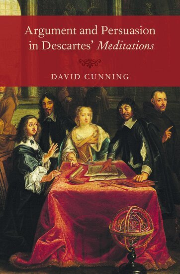 David Cunning - Argument and Persuasion in Descartes' Meditations, Inbunden