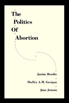 Janine Brodie - The Politics of Abortion, Häftad