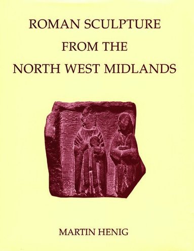 Martin Henig - Roman Sculpture from the North West Midlands, Inbunden
