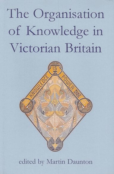 Daunton, Martin Daunton - The Organisation of Knowledge in Victorian Britain, Inbunden