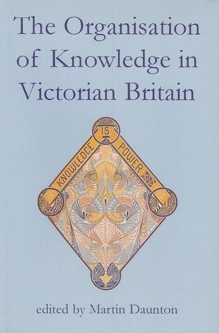 The Organisation of Knowledge in Victorian Britain 1