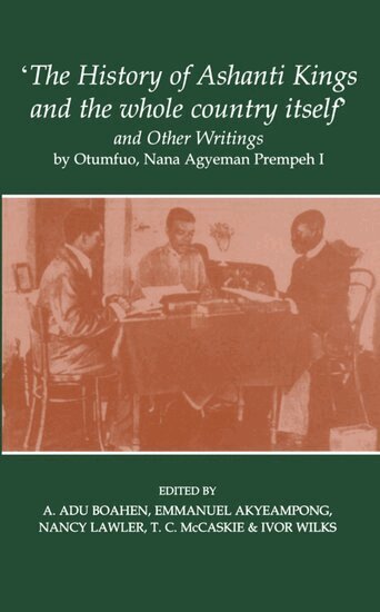 Agyeman Prempeh, E. Akyeampong, A. Adu Boahen, N. Lawler, T. C. McCaskie, I. Wilks, E Akyeampong, A Adu Boahen, N Lawler, T C McCaskie, I Wilks - 'The History of Ashanti Kings and the Whole Country Itself' and Other Writings, by Otumfuo, Nana Agyeman Prempeh I, Häftad
