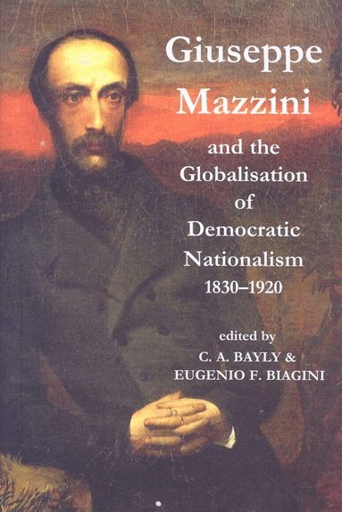 Bayly, C. A. Bayly, E. F. Biagini - Giuseppe Mazzini and the Globalization of Democratic Nationalism, 1830-1920, Inbunden