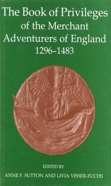 Anne F. Sutton, Anne F. Sutton, Livia Visser-Fuchs, Anne F. (formerly archivist and historian to the Mercers' Company of London) Sutton, Livia (Independent Scholar) Visser-Fuchs - The Book of Privileges of the Merchant Adventurers of England, 1296-1483, Inbunden