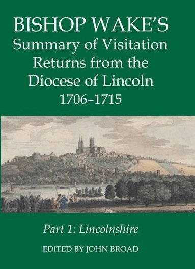 John Broad - Bishop Wake's Summary of Visitation Returns from the Diocese of Lincoln 1705-15, Part 1, Inbunden