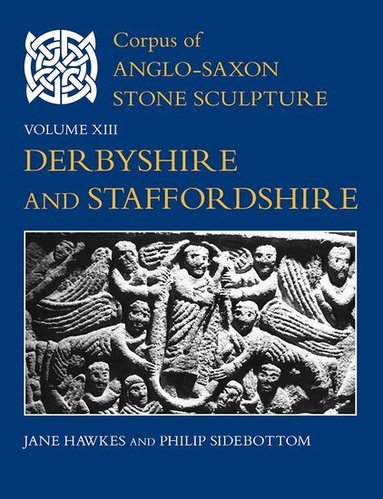 Jane Hawkes, Philip C. Sidebottom - Corpus of Anglo-Saxon Stone Sculpture, Volume XIII, Derbyshire and Staffordshire, Inbunden