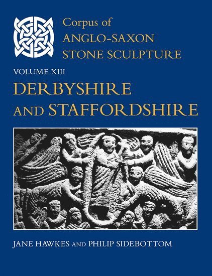 Corpus of Anglo-Saxon Stone Sculpture, Volume XIII, Derbyshire and Staffordshire 1