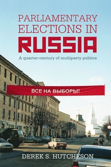 Derek S. Hutcheson, Malmo University) Hutcheson, Derek S. (Associate Professor, Department of Global Political Studies - Parliamentary Elections in Russia, Inbunden