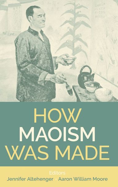 Jennifer Altehenger, Aaron William Moore, Aaron William Moore, Jennifer Altehenger - How Maoism Was Made, Inbunden