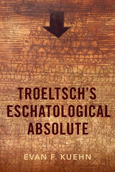 Evan F. Kuehn - Troeltsch's Eschatological Absolute, Inbunden