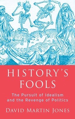 David Martin Jones - History's Fools: The Pursuit of Idealism and the Revenge of Politics, Inbunden