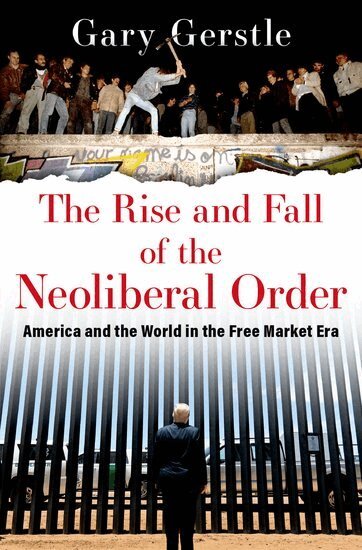 Gary Gerstle - The Rise and Fall of the Neoliberal Order, Inbunden