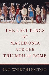 bokomslag The Last Kings of Macedonia and the Triumph of Rome