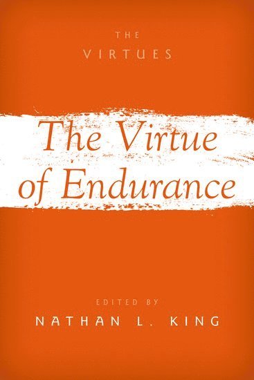 Nathan L. King, Whitworth University) King, Nathan L. (Edward B. Lindaman Chair and Professor of Philosophy, Edward B. Lindaman Chair and Professor of Philosophy - The Virtues of Endurance, Inbunden