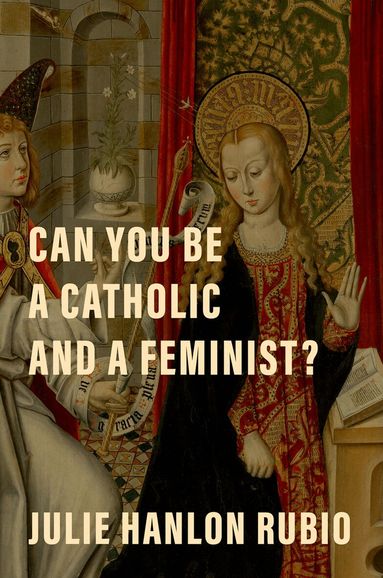 Julie Hanlon Rubio - Can You Be a Catholic and a Feminist?, Inbunden