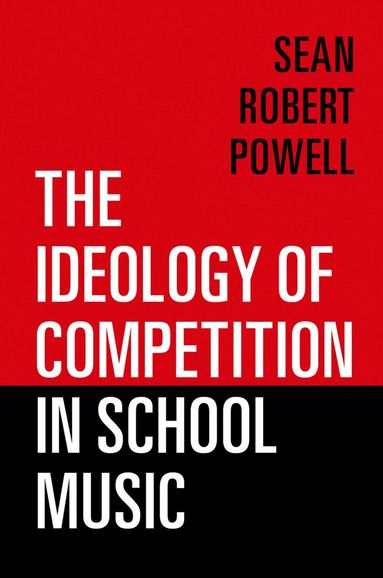 Sean Robert Powell - The Ideology of Competition in School Music, Häftad