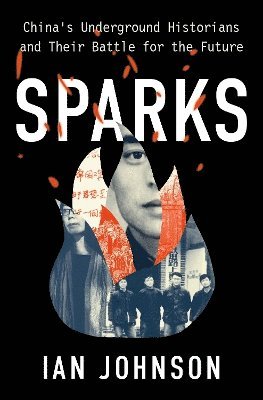 Ian Johnson - Sparks: China's Underground Historians and Their Battle for the Future, Inbunden