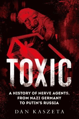 bokomslag Toxic: A History of Nerve Agents, from Nazi Germany to Putin's Russia