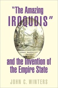 bokomslag "The Amazing Iroquois" and the Invention of the Empire State