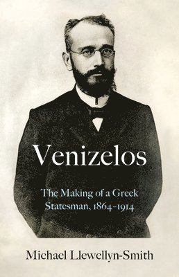 Venizelos: The Making of a Greek Statesman 1864-1914 1