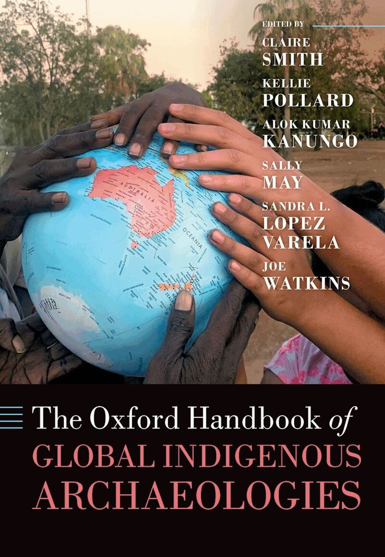 Claire Smith, Kellie Pollard, Alok Kumar Kanungo, Sally May, Sandra L. López Varela, Joe Watkins - The Oxford Handbook of Global Indigenous Archaeologies, Inbunden